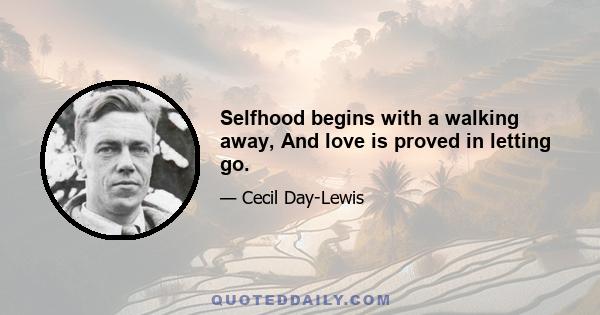 Selfhood begins with a walking away, And love is proved in letting go.