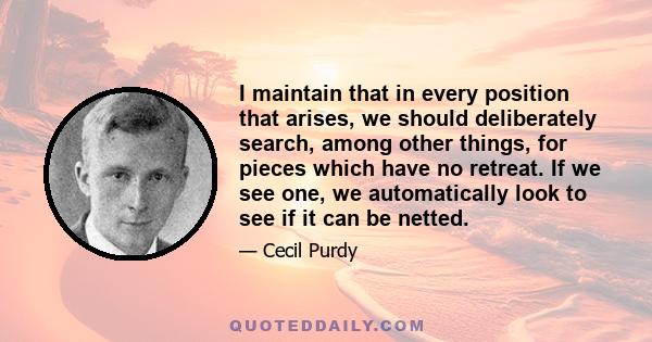 I maintain that in every position that arises, we should deliberately search, among other things, for pieces which have no retreat. If we see one, we automatically look to see if it can be netted.