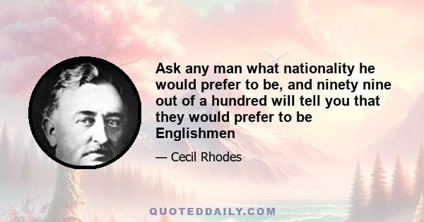 Ask any man what nationality he would prefer to be, and ninety nine out of a hundred will tell you that they would prefer to be Englishmen