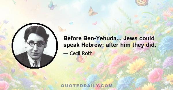 Before Ben-Yehuda... Jews could speak Hebrew; after him they did.