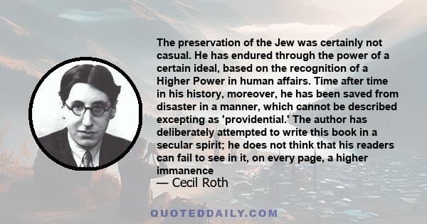 The preservation of the Jew was certainly not casual. He has endured through the power of a certain ideal, based on the recognition of a Higher Power in human affairs. Time after time in his history, moreover, he has