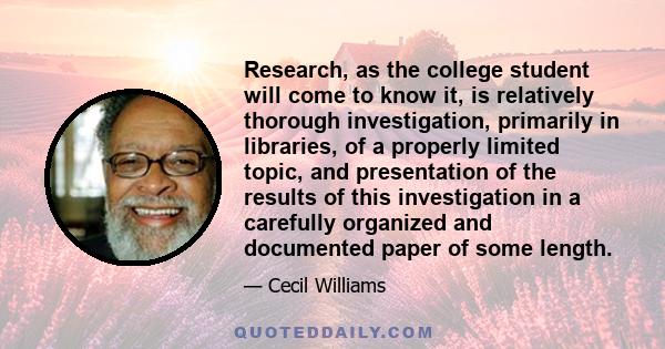 Research, as the college student will come to know it, is relatively thorough investigation, primarily in libraries, of a properly limited topic, and presentation of the results of this investigation in a carefully