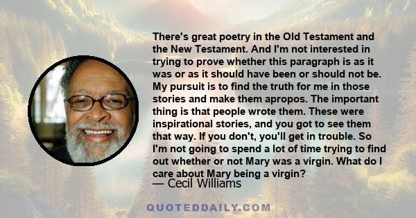 There's great poetry in the Old Testament and the New Testament. And I'm not interested in trying to prove whether this paragraph is as it was or as it should have been or should not be. My pursuit is to find the truth