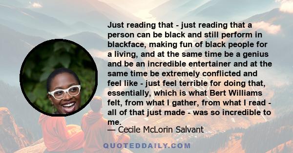 Just reading that - just reading that a person can be black and still perform in blackface, making fun of black people for a living, and at the same time be a genius and be an incredible entertainer and at the same time 