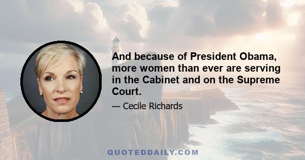 And because of President Obama, more women than ever are serving in the Cabinet and on the Supreme Court.