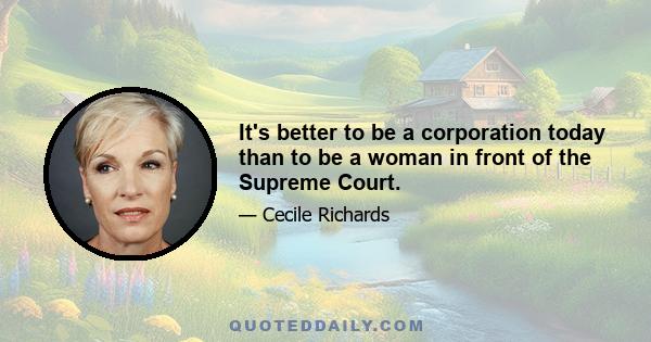 It's better to be a corporation today than to be a woman in front of the Supreme Court.