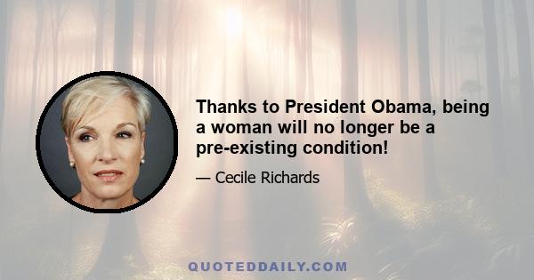 Thanks to President Obama, being a woman will no longer be a pre-existing condition!