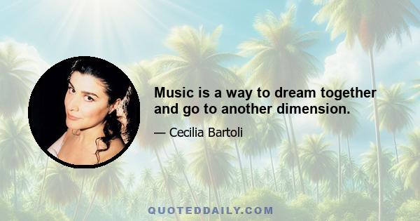 Music is a way to dream together and go to another dimension.