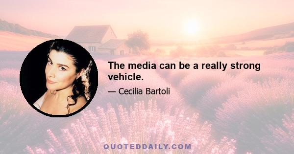 The media can be a really strong vehicle.