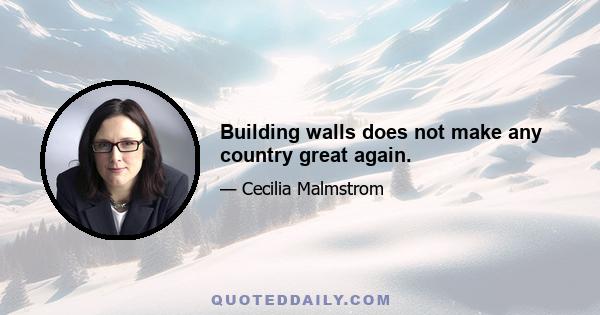 Building walls does not make any country great again.