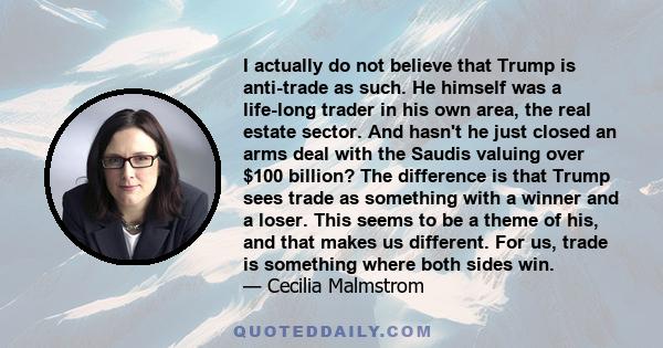 I actually do not believe that Trump is anti-trade as such. He himself was a life-long trader in his own area, the real estate sector. And hasn't he just closed an arms deal with the Saudis valuing over $100 billion?