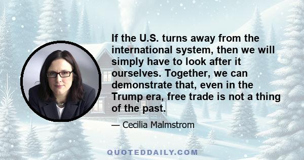 If the U.S. turns away from the international system, then we will simply have to look after it ourselves. Together, we can demonstrate that, even in the Trump era, free trade is not a thing of the past.