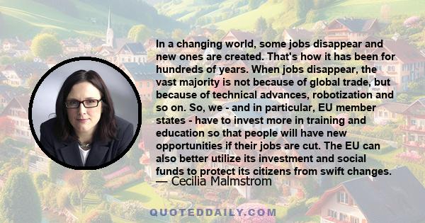 In a changing world, some jobs disappear and new ones are created. That's how it has been for hundreds of years. When jobs disappear, the vast majority is not because of global trade, but because of technical advances,