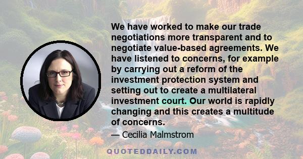 We have worked to make our trade negotiations more transparent and to negotiate value-based agreements. We have listened to concerns, for example by carrying out a reform of the investment protection system and setting