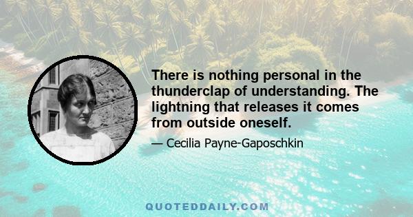 There is nothing personal in the thunderclap of understanding. The lightning that releases it comes from outside oneself.