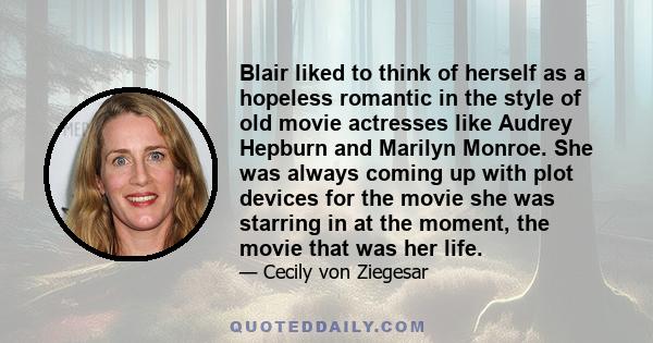 Blair liked to think of herself as a hopeless romantic in the style of old movie actresses like Audrey Hepburn and Marilyn Monroe. She was always coming up with plot devices for the movie she was starring in at the