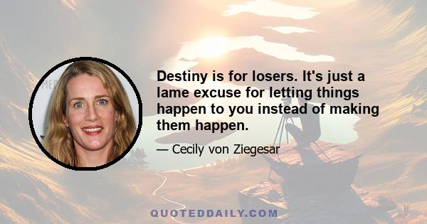 Destiny is for losers. It's just a lame excuse for letting things happen to you instead of making them happen.