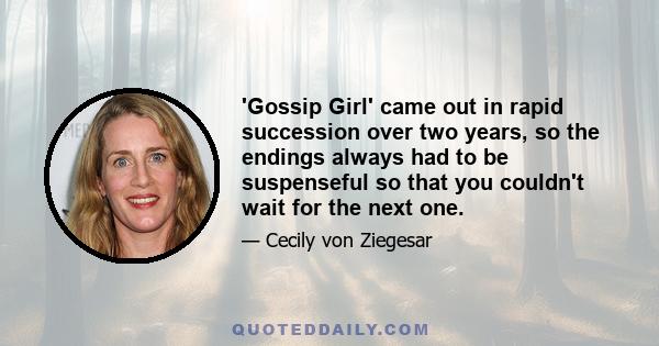 'Gossip Girl' came out in rapid succession over two years, so the endings always had to be suspenseful so that you couldn't wait for the next one.