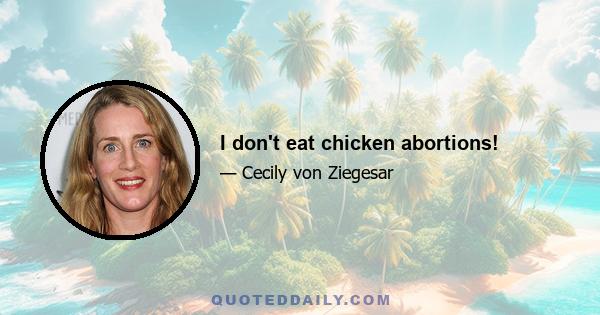 I don't eat chicken abortions!