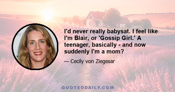 I'd never really babysat. I feel like I'm Blair, or 'Gossip Girl.' A teenager, basically - and now suddenly I'm a mom?