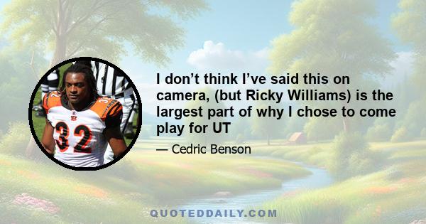 I don’t think I’ve said this on camera, (but Ricky Williams) is the largest part of why I chose to come play for UT