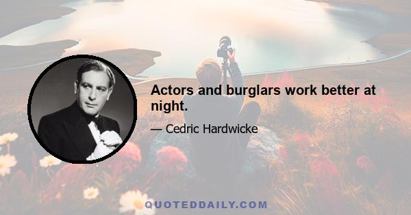 Actors and burglars work better at night.