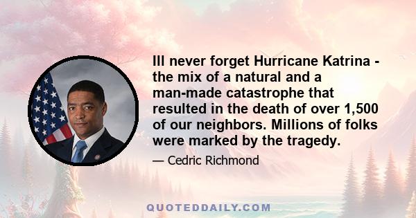 Ill never forget Hurricane Katrina - the mix of a natural and a man-made catastrophe that resulted in the death of over 1,500 of our neighbors. Millions of folks were marked by the tragedy.