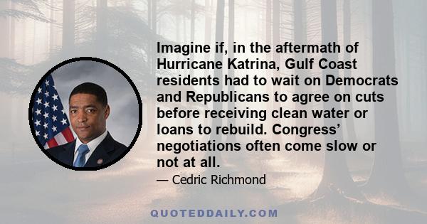 Imagine if, in the aftermath of Hurricane Katrina, Gulf Coast residents had to wait on Democrats and Republicans to agree on cuts before receiving clean water or loans to rebuild. Congress’ negotiations often come slow