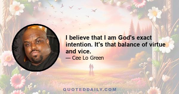 I believe that I am God's exact intention. It's that balance of virtue and vice.