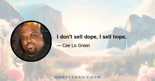 I don't sell dope, I sell hope.