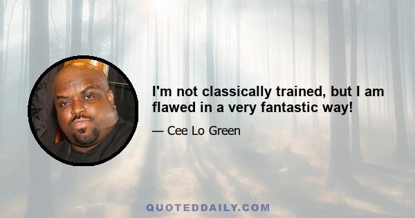 I'm not classically trained, but I am flawed in a very fantastic way!