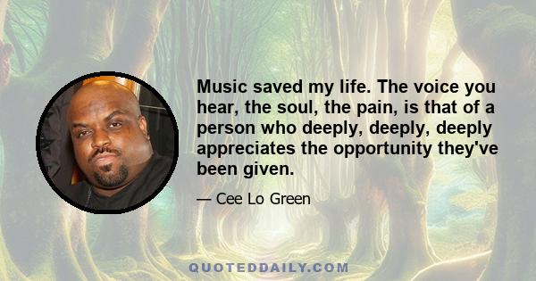 Music saved my life. The voice you hear, the soul, the pain, is that of a person who deeply, deeply, deeply appreciates the opportunity they've been given.