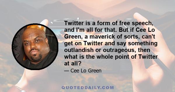 Twitter is a form of free speech, and I'm all for that. But if Cee Lo Green, a maverick of sorts, can't get on Twitter and say something outlandish or outrageous, then what is the whole point of Twitter at all?