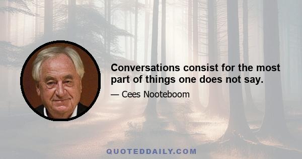 Conversations consist for the most part of things one does not say.