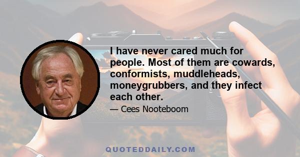 I have never cared much for people. Most of them are cowards, conformists, muddleheads, moneygrubbers, and they infect each other.