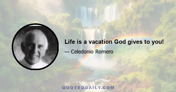 Life is a vacation God gives to you!