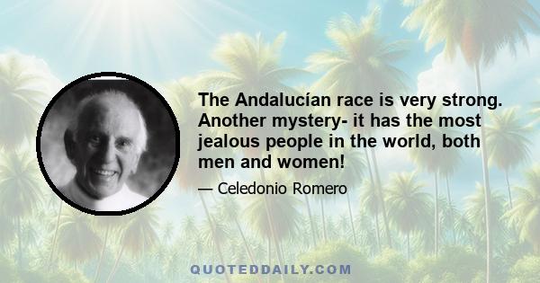 The Andalucían race is very strong. Another mystery- it has the most jealous people in the world, both men and women!