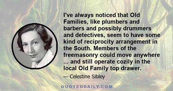 I've always noticed that Old Families, like plumbers and barbers and possibly drummers and detectives, seem to have some kind of reciprocity arrangement in the South. Members of the freemasonry could move anywhere ...