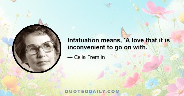 Infatuation means, 'A love that it is inconvenient to go on with.