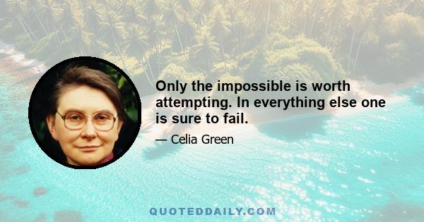 Only the impossible is worth attempting. In everything else one is sure to fail.