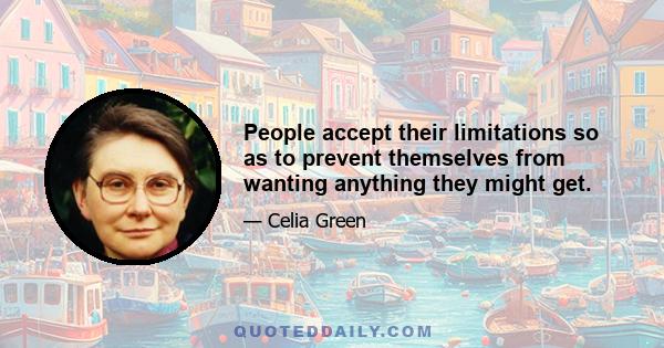 People accept their limitations so as to prevent themselves from wanting anything they might get.