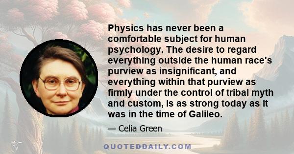 Physics has never been a comfortable subject for human psychology. The desire to regard everything outside the human race's purview as insignificant, and everything within that purview as firmly under the control of