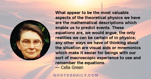 What appear to be the most valuable aspects of the theoretical physics we have are the mathematical descriptions which enable us to predict events. These equations are, we would argue, the only realities we can be