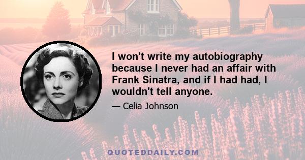 I won't write my autobiography because I never had an affair with Frank Sinatra, and if I had had, I wouldn't tell anyone.