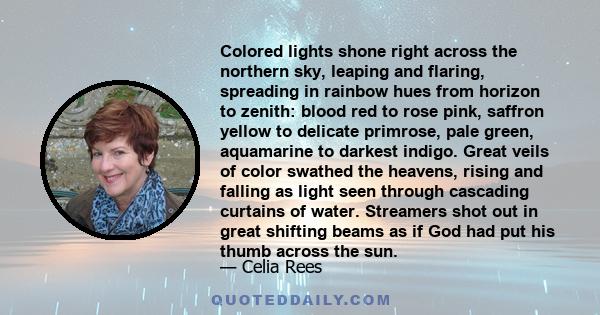 Colored lights shone right across the northern sky, leaping and flaring, spreading in rainbow hues from horizon to zenith: blood red to rose pink, saffron yellow to delicate primrose, pale green, aquamarine to darkest