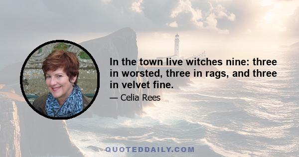 In the town live witches nine: three in worsted, three in rags, and three in velvet fine.