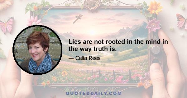 Lies are not rooted in the mind in the way truth is.