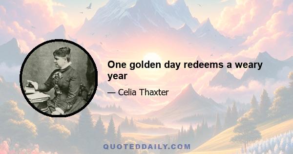 One golden day redeems a weary year