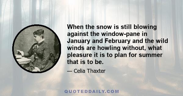 When the snow is still blowing against the window-pane in January and February and the wild winds are howling without, what pleasure it is to plan for summer that is to be.