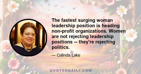 The fastest surging woman leadership position is heading non-profit organizations. Women are not rejecting leadership positions -- they're rejecting politics.